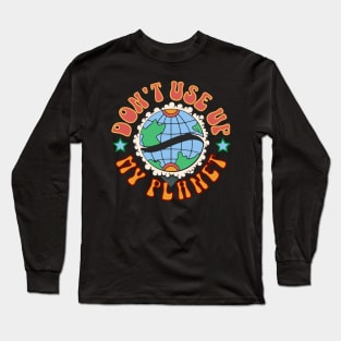 Don't use up my planet Long Sleeve T-Shirt